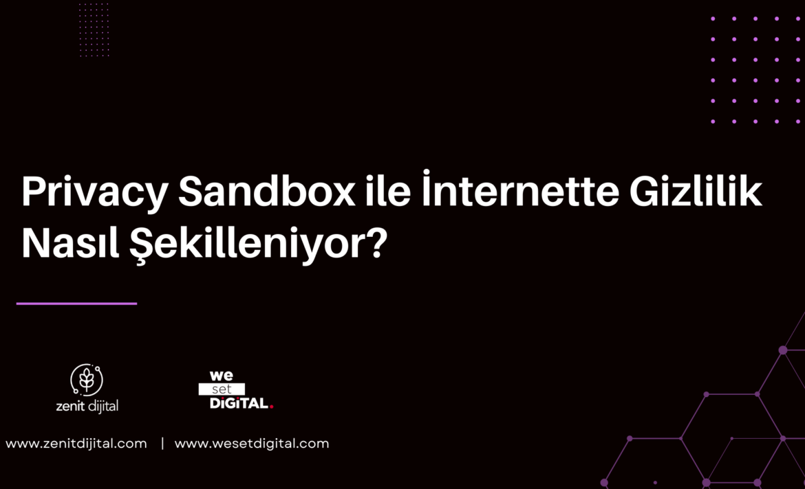 Privacy Sandbox ile İnternette Gizlilik Nasıl Şekilleniyor