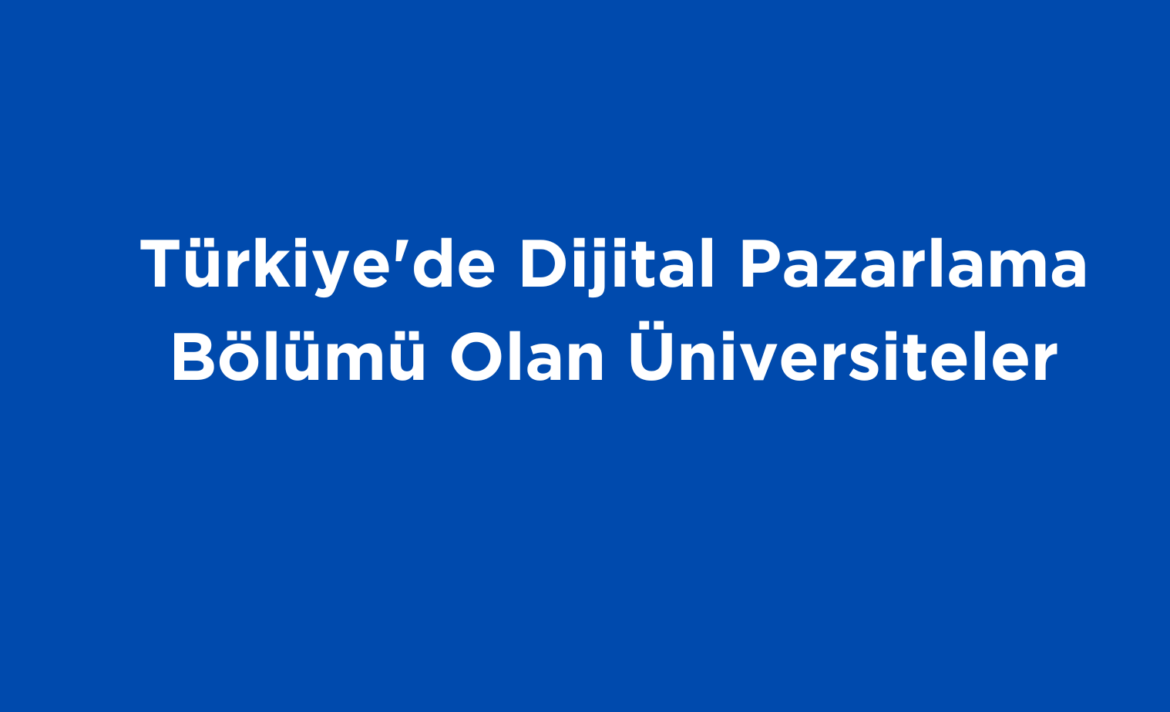 Türkiye’de Dijital Pazarlama Bölümü Olan Üniversiteler